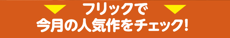 フリックで今月の人気作をチェック!