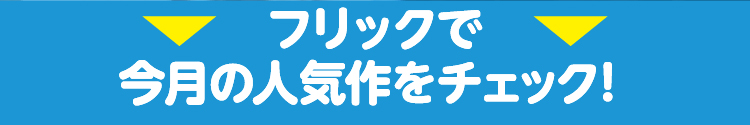 フリックで今月の人気作をチェック!