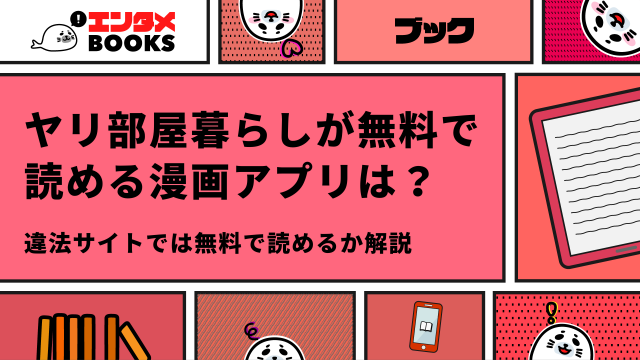 ヤリ部屋暮らしが全巻無料で読める漫画アプリは？海賊版サイトなど