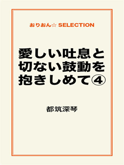 愛しい吐息と切ない鼓動を抱きしめて④