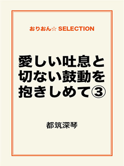 愛しい吐息と切ない鼓動を抱きしめて③