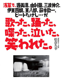 浅草で、渥美清、由利徹、三波伸介、 伊東四朗、東八郎、萩本欽一、ビートたけし…が歌った、踊った、喋った、泣いた、笑われた。