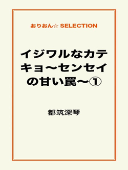 イジワルなカテキョ～センセイの甘い罠～①