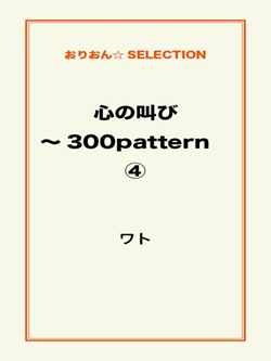 心の叫び～300pattern ④