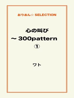 心の叫び～300pattern ①