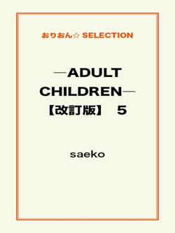 ―ADULT CHILDREN―【改訂版】 5
