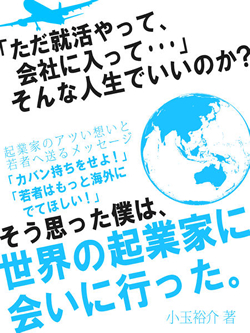 「ただ就活やって、会社に入って…」そんな人生でいいのか？そう思った僕は、世界の起業家に会いに行った。