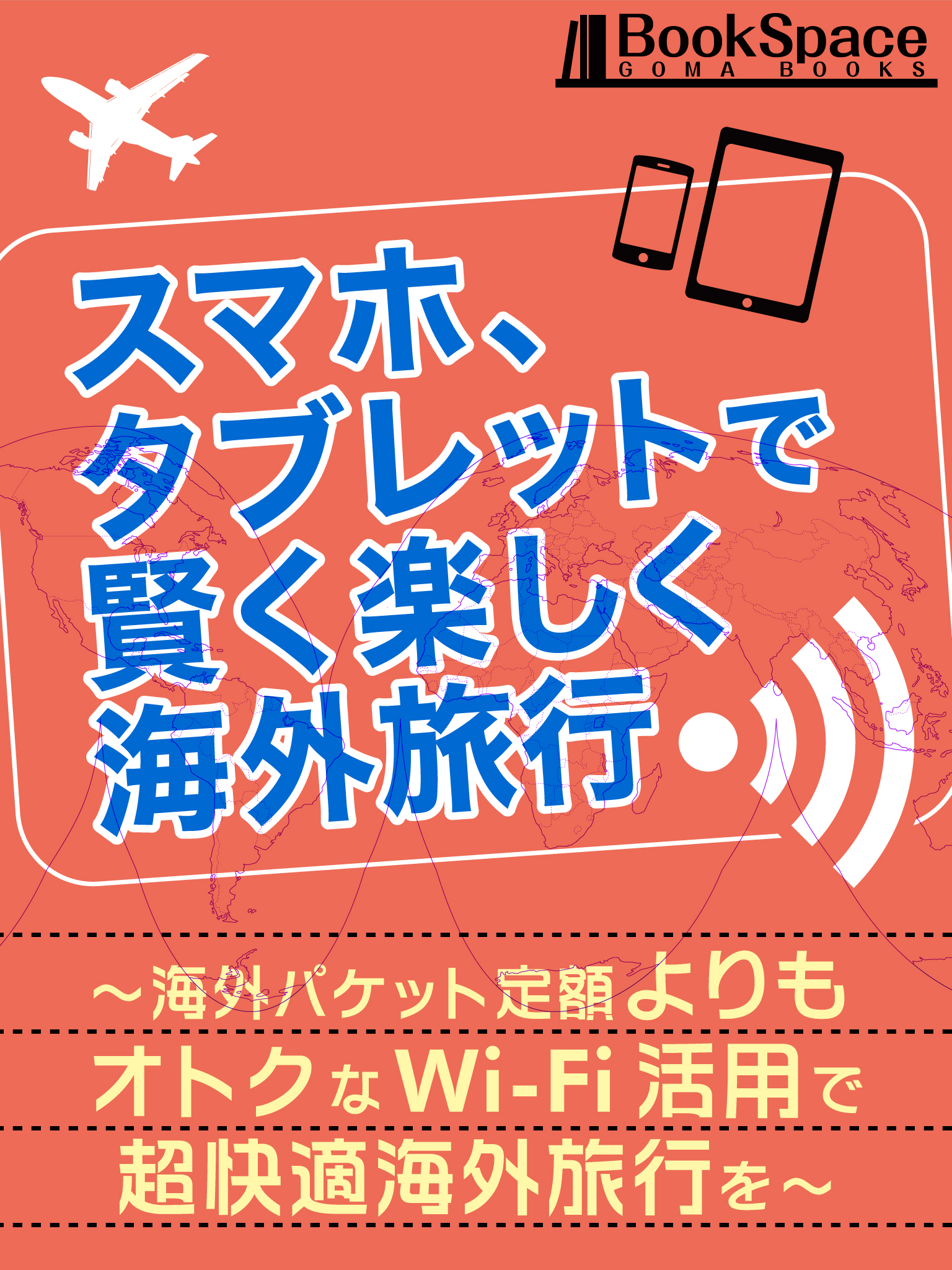 スマホ、タブレットで賢く楽しく海外旅行　~海外パケット定額よりもオトクなWi-Fi活用で超快適海外旅行を~