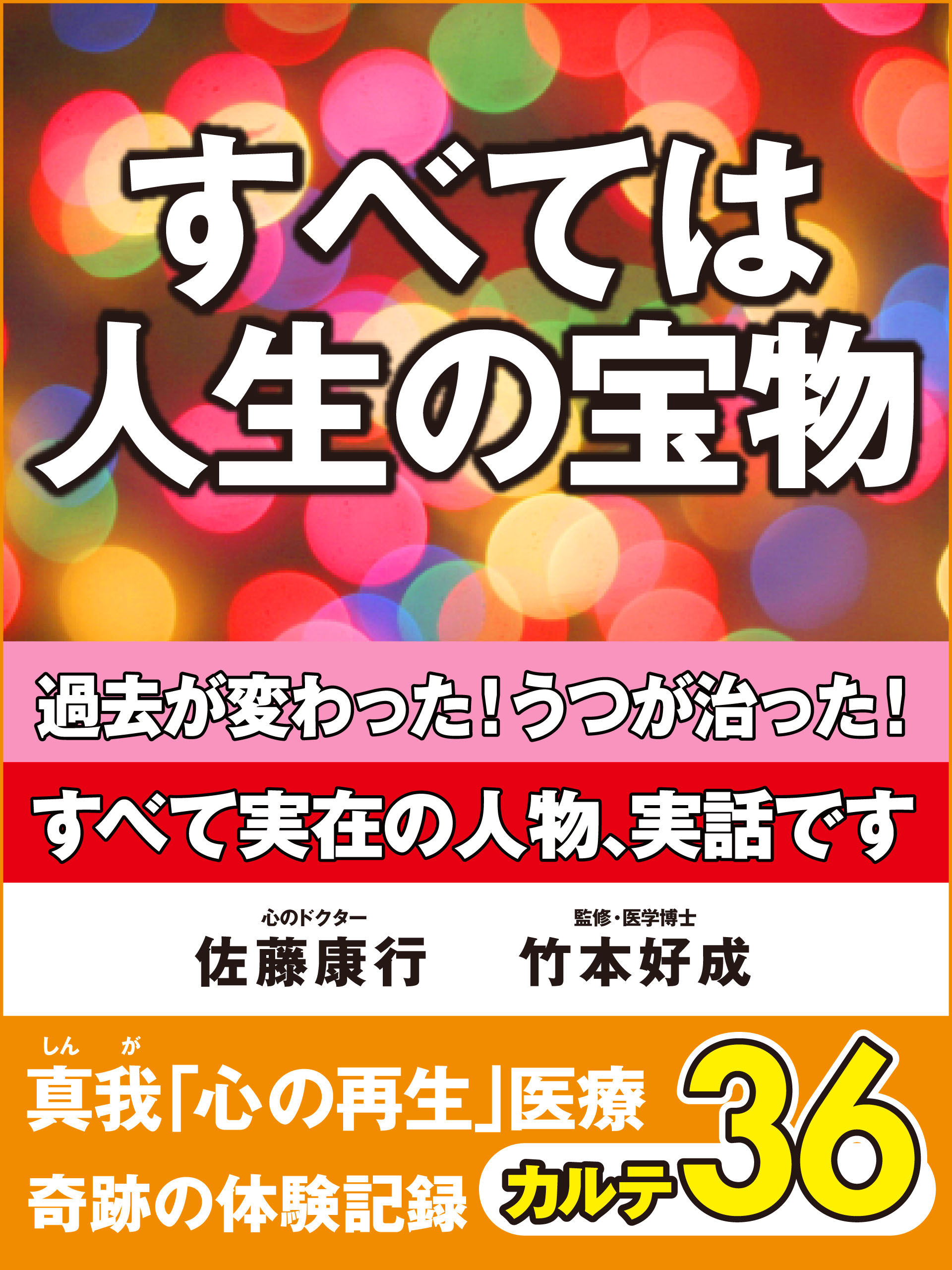 すべては人生の宝物　過去が変わった！　うつが治った！　真我「心の再生」医療　奇跡の体験記録　カルテ36