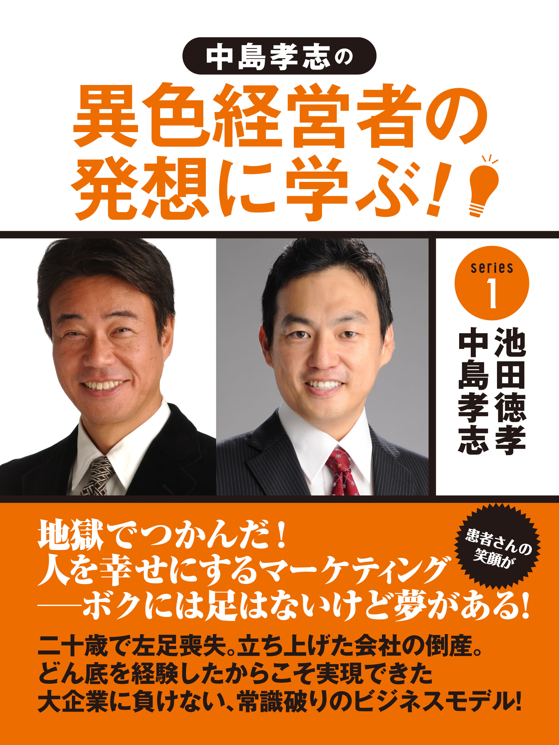 中島孝志の「異色経営者の発想に学ぶ！」シリーズ１　地獄でつかんだ！　人を幸せにするマーケティング－－ボクには足はないけど夢がある！