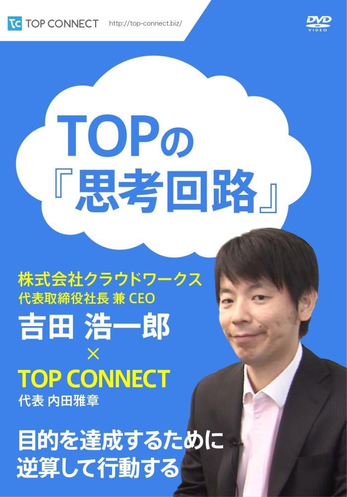 TOPの『思考回路』 株式会社クラウドワークス 代表取締役社長 兼 CEO 吉田 浩一郎×TOP CONNECT [DVD]