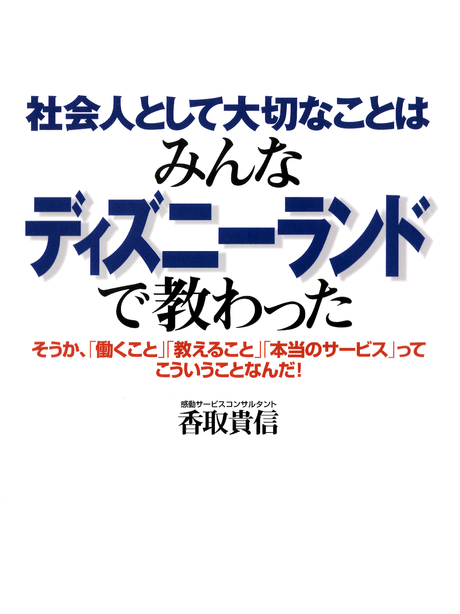 社会人として大切なことはみんなディズニーランドで教わった―そうか、「働くこと」「教えること」「本当のサービス」ってこういうことなんだ！