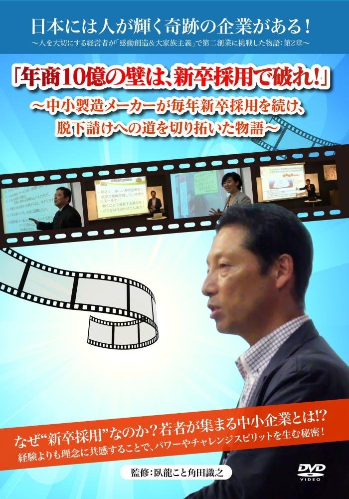 「年商10億の壁は、新卒採用で破れ! 」 ~中小製造メーカーが毎年新卒採用を続け、脱下請けへの道を切り拓いた物語~ 日本には人が輝く奇跡の企業がある! ~人を大切にする経営者が「感動創造&大家族主義」で第二創業に挑戦した物語 第2章~ [DVD]