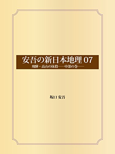 安吾の新日本地理 07 飛騨・高山の抹殺──中部の巻──