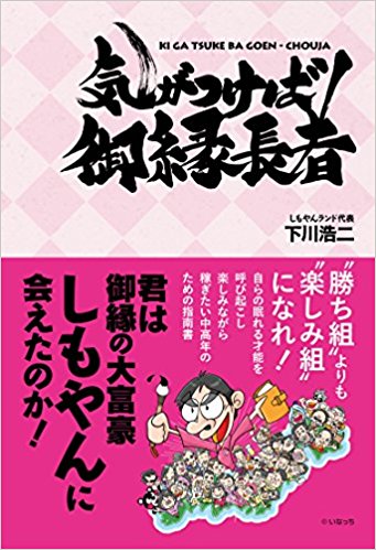 気がつけば御縁長者 君は御縁の大富豪しもやんに会えたのか?